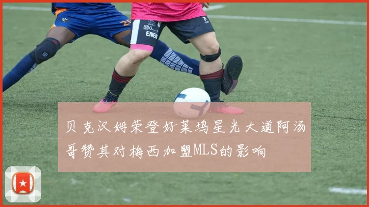 贝克汉姆荣登好莱坞星光大道阿汤哥赞其对梅西加盟MLS的影响