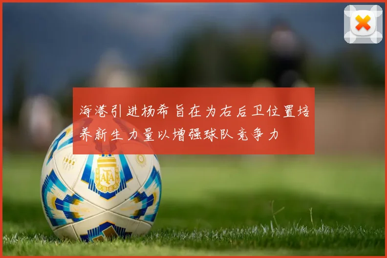 海港引进杨希旨在为右后卫位置培养新生力量以增强球队竞争力