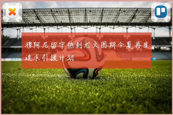 穆阿尼留守热刺尤文图斯今夏再度追求引援计划