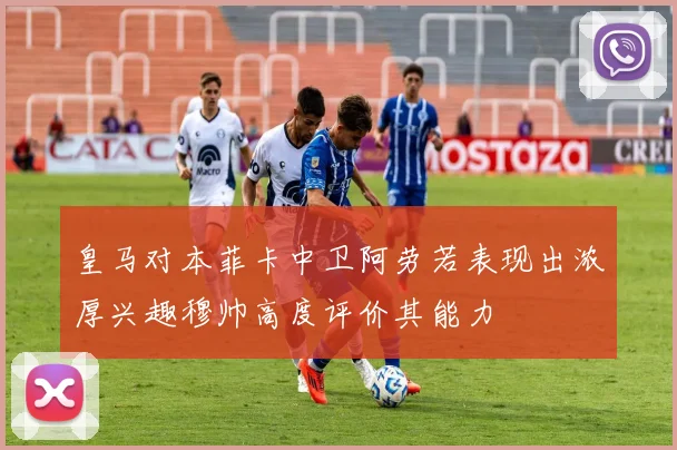 皇马对本菲卡中卫阿劳若表现出浓厚兴趣穆帅高度评价其能力
