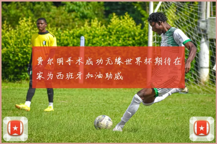 费尔明手术成功无缘世界杯期待在家为西班牙加油助威