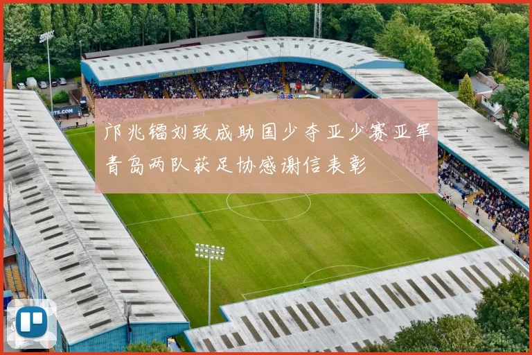 邝兆镭刘致成助国少夺亚少赛亚军青岛两队获足协感谢信表彰