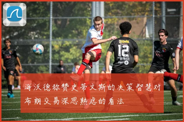 海沃德称赞史蒂文斯的决策智慧对布朗交易深思熟虑的看法