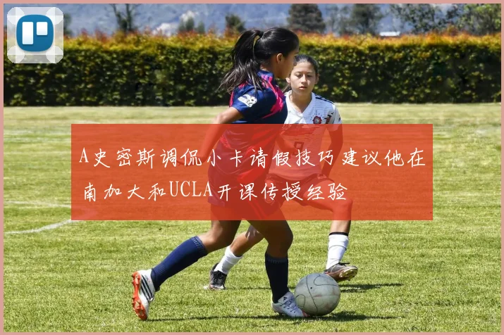 A史密斯调侃小卡请假技巧建议他在南加大和UCLA开课传授经验