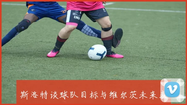 斯洛特谈球队目标与维尔茨未来表现的信心与期待