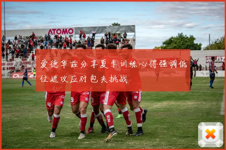 爱德华兹分享夏季训练心得强调低位进攻应对包夹挑战