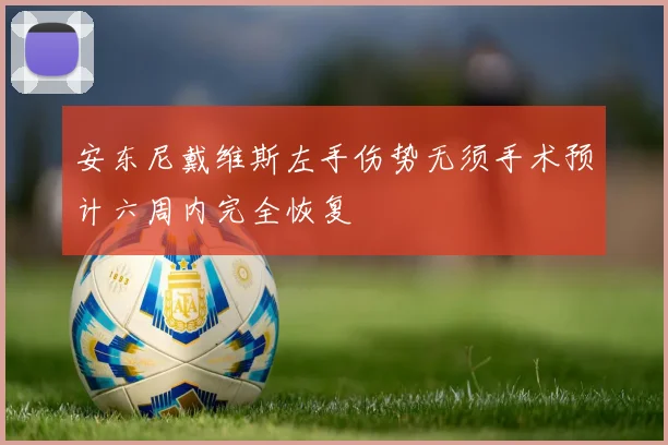 安东尼戴维斯左手伤势无须手术预计六周内完全恢复