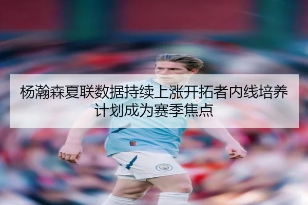杨瀚森夏联数据持续上涨开拓者内线培养计划成为赛季焦点 | xingkong