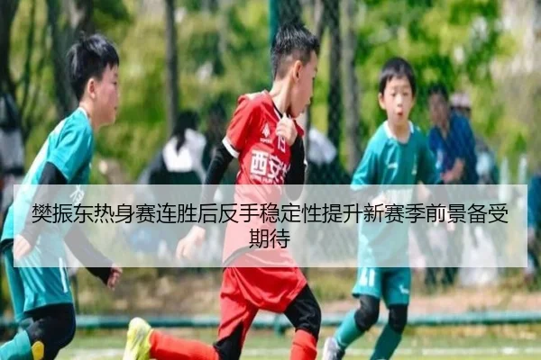樊振东热身赛连胜后反手稳定性提升新赛季前景备受期待（xingkong）