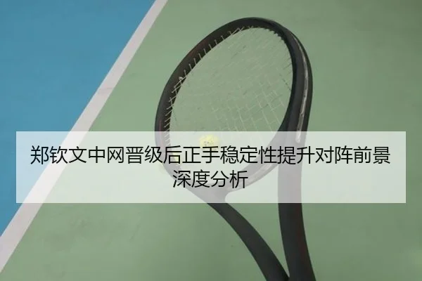 郑钦文中网晋级后正手稳定性提升对阵前景深度分析（xingkong）